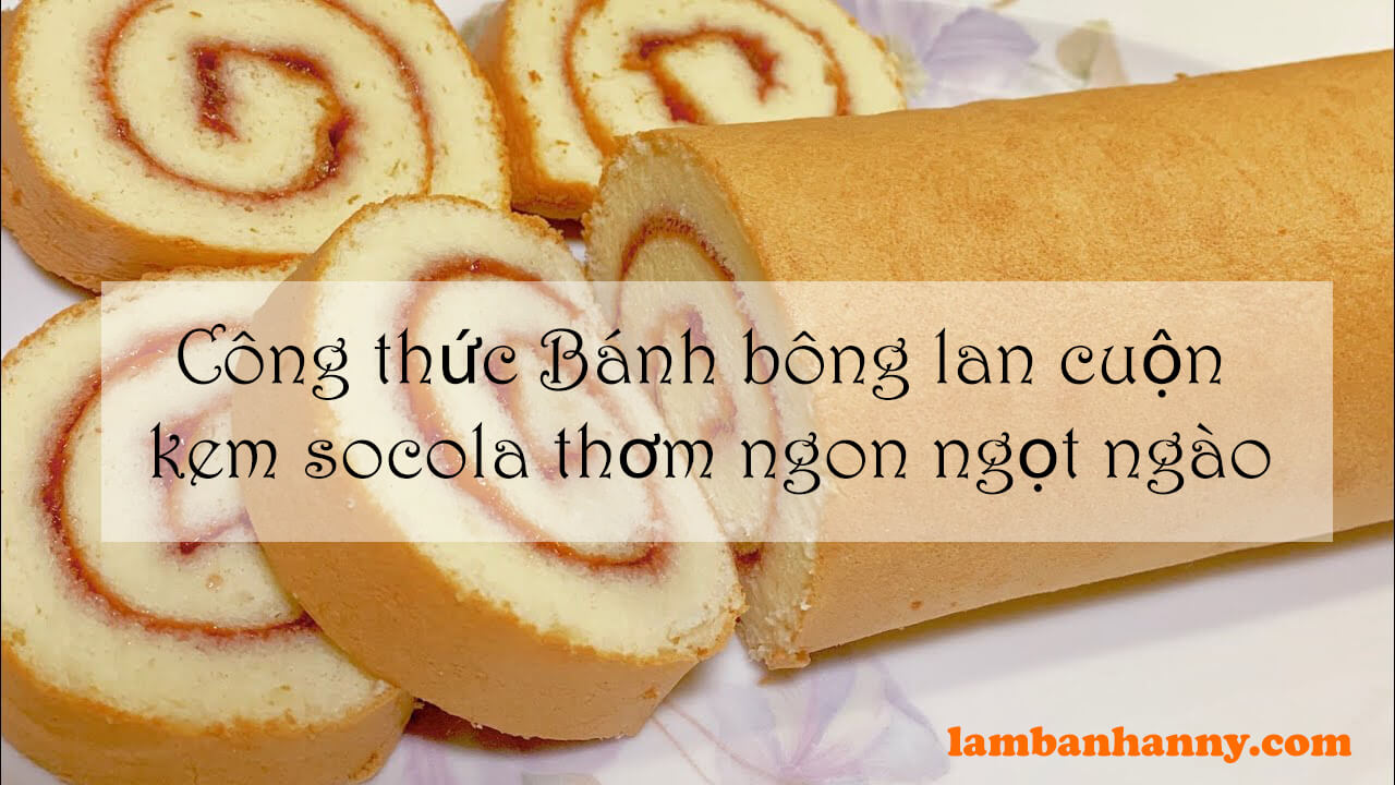 Công thức Bánh bông lan cuộn kem socola thơm ngon ngọt ngào