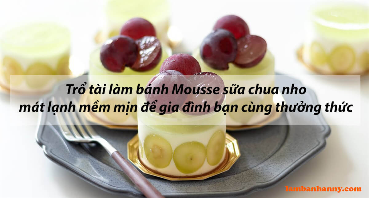 Trổ tài làm bánh Mousse sữa chua nho mát lạnh mềm mịn để gia đình bạn cùng thưởng thức