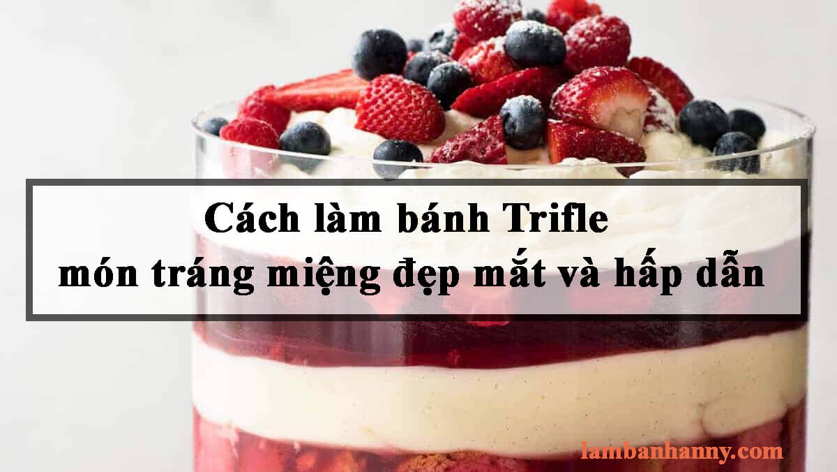 Cách làm bánh Trifle món tráng miệng đẹp mắt và hấp dẫn