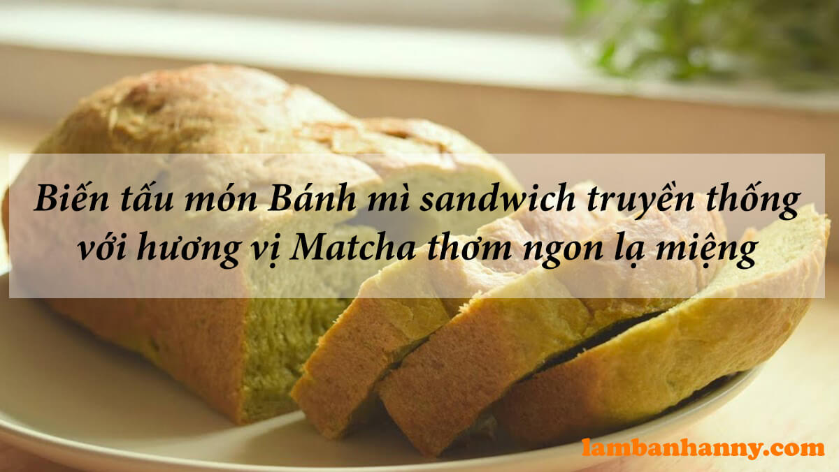 Biến tấu món Bánh mì sandwich truyền thống với hương vị matcha thơm ngon lạ miệng
