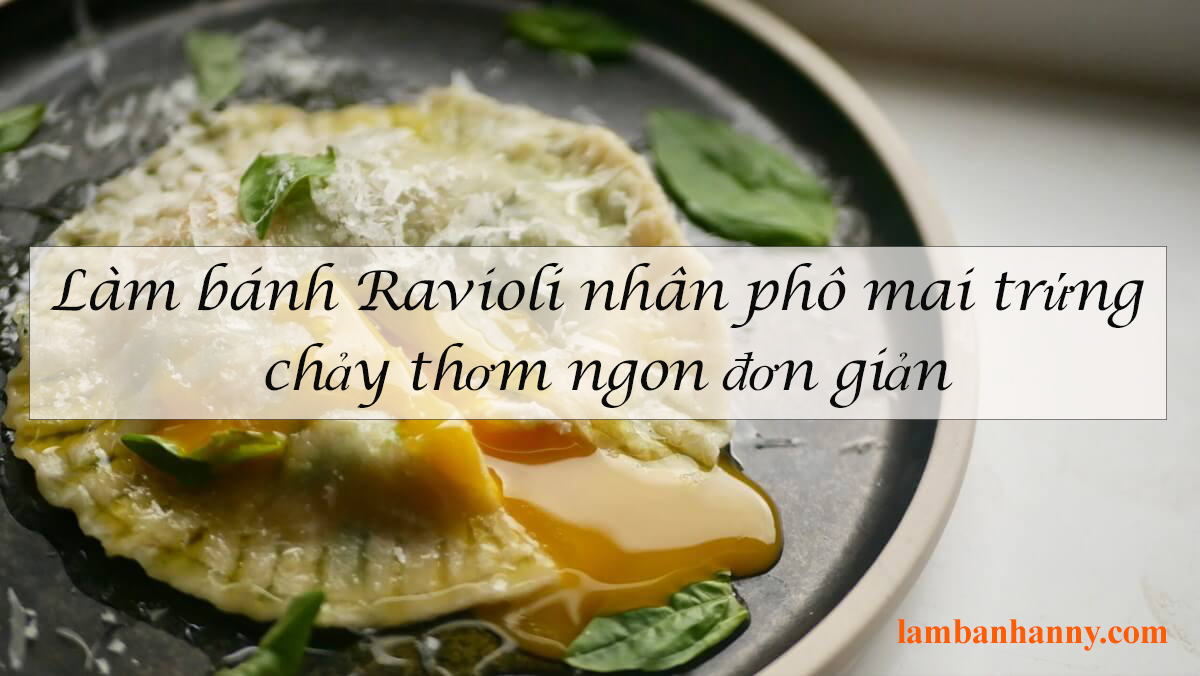 Hướng dẫn cách làm bánh Ravioli nhân phô mai trứng chảy thơm ngon đơn giản
