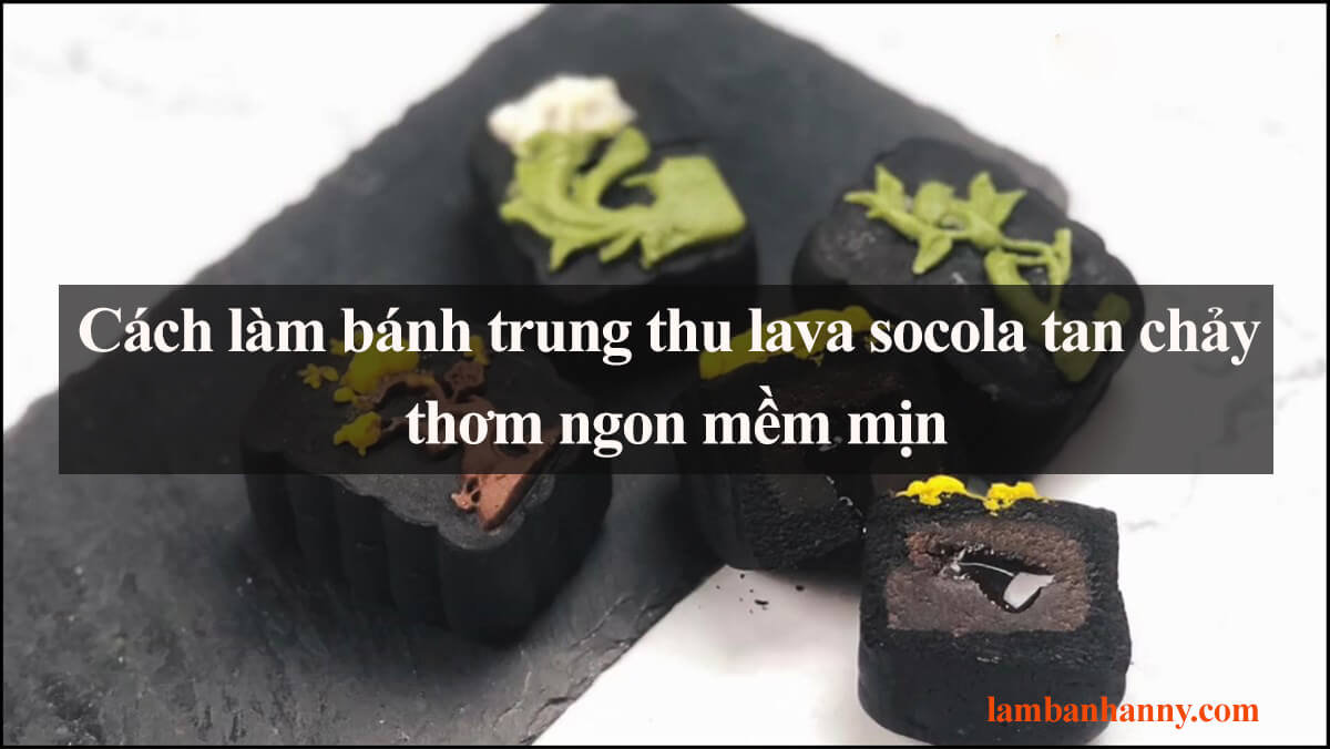Cách làm bánh trung thu lava socola tan chảy thơm ngon mềm mịn