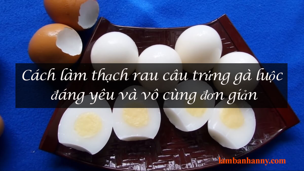 Cách làm thạch rau câu trứng gà luộc đáng yêu và vô cùng đơn giản