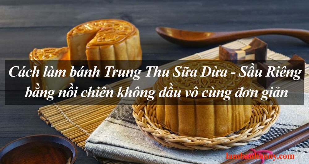 Cách làm bánh Trung Thu Sữa Dừa – Sầu Riêng bằng nồi chiên không dầu vô cùng đơn giản