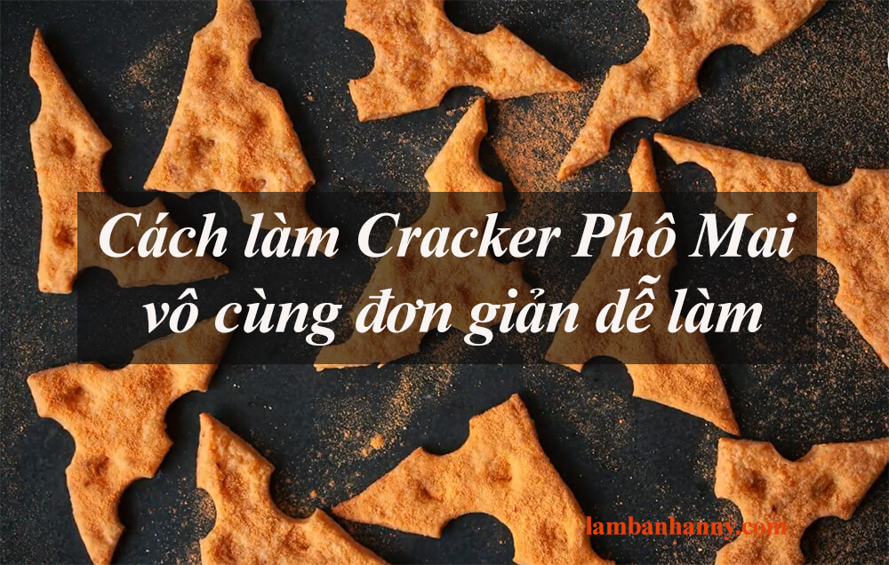 Cách làm Cracker Phô Mai vô cùng đơn giản dễ làm