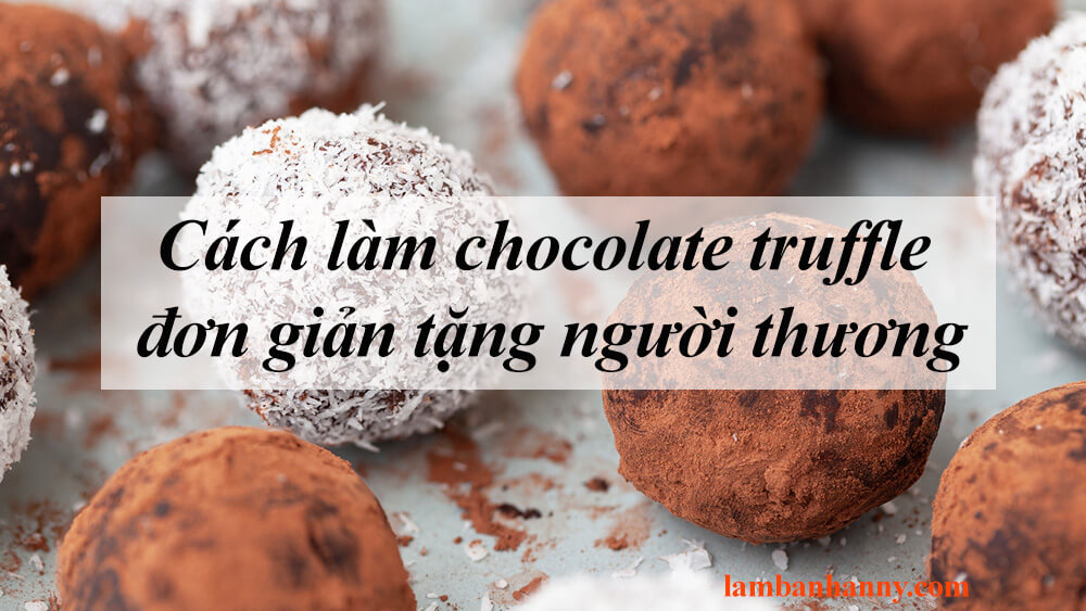 Cách làm chocolate truffle đơn giản tặng người thương