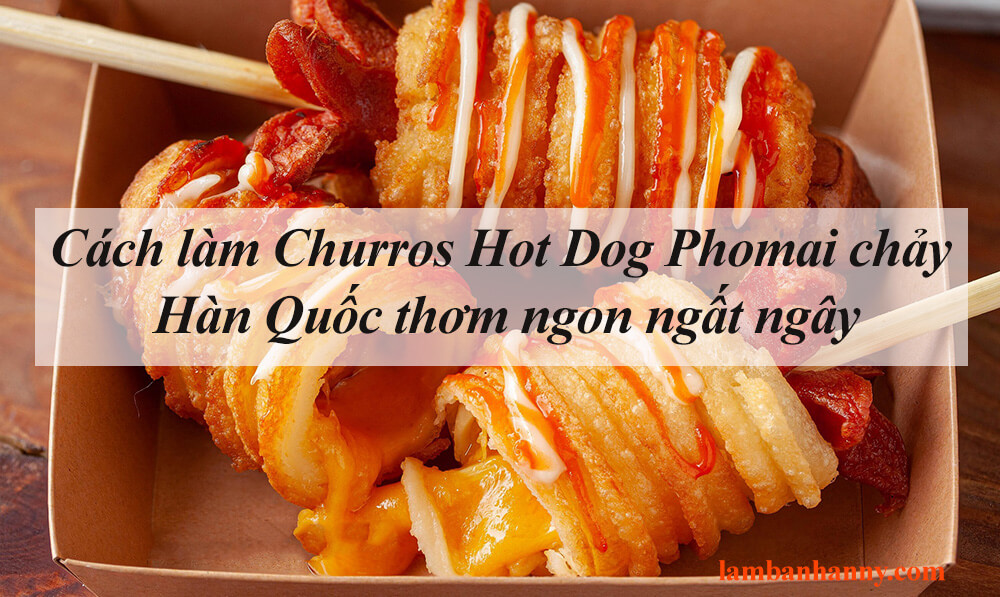 Cách làm Churros Hot Dog Phomai chảy Hàn Quốc thơm ngon ngất ngây