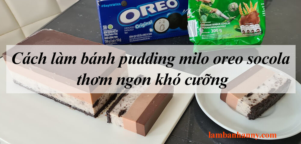 Cách làm bánh pudding milo oreo socola thơm ngon khó cưỡng