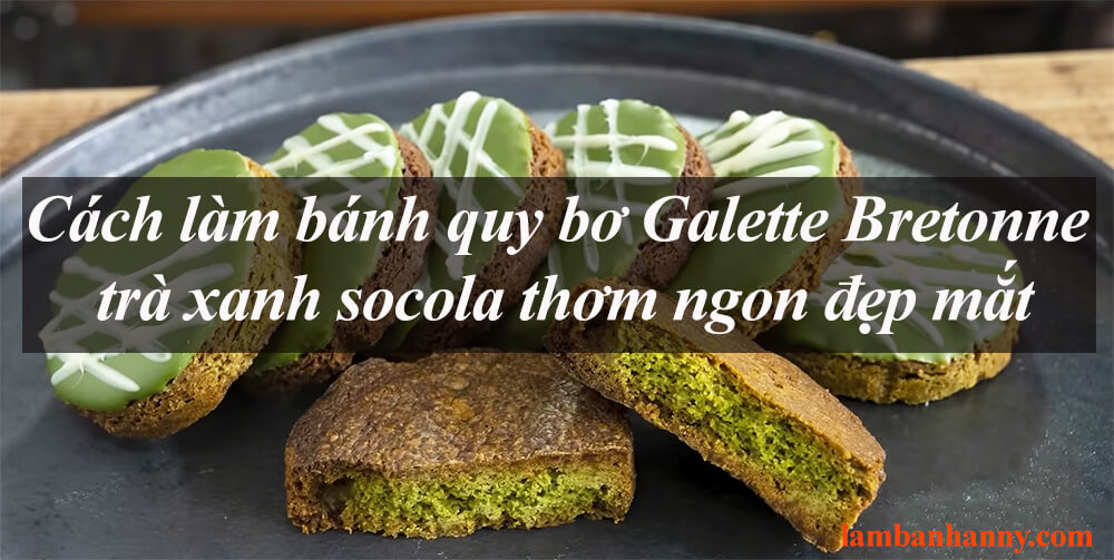 Cách làm bánh quy bơ Galette Bretonne trà xanh socola thơm ngon đẹp mắt