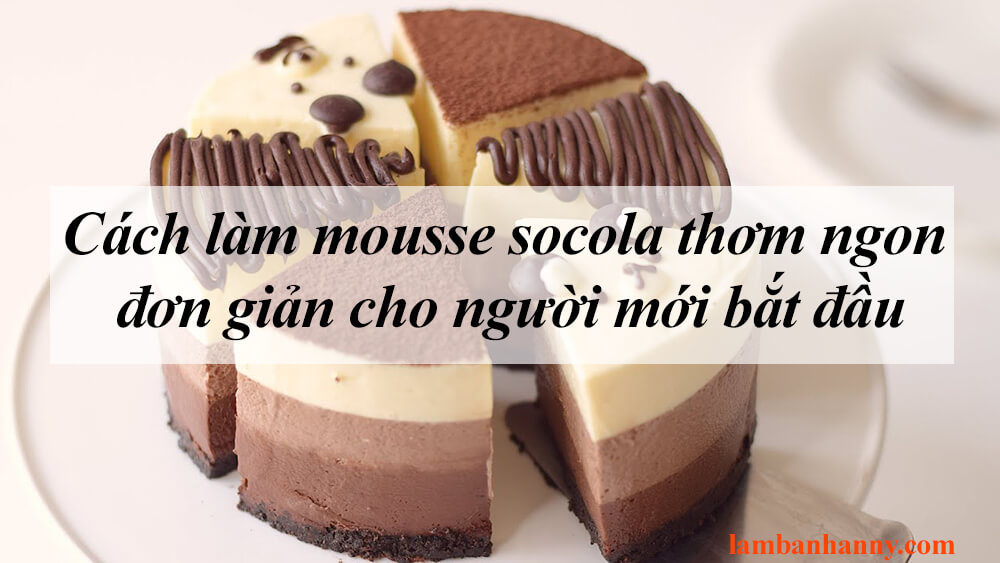 Cách làm mousse socola thơm ngon đơn giản cho người mới bắt đầu