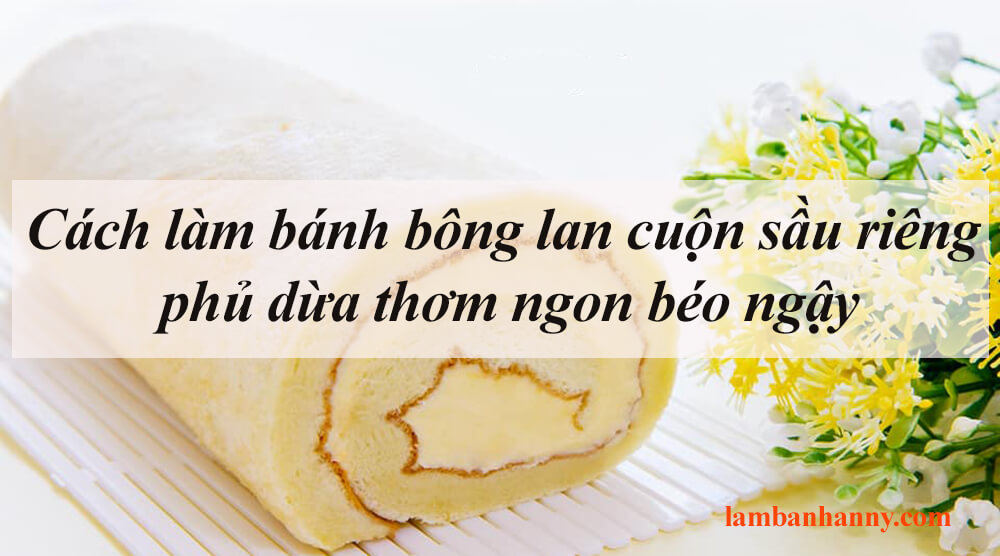 Cách làm bánh bông lan cuộn sầu riêng phủ dừa thơm ngon béo ngậy