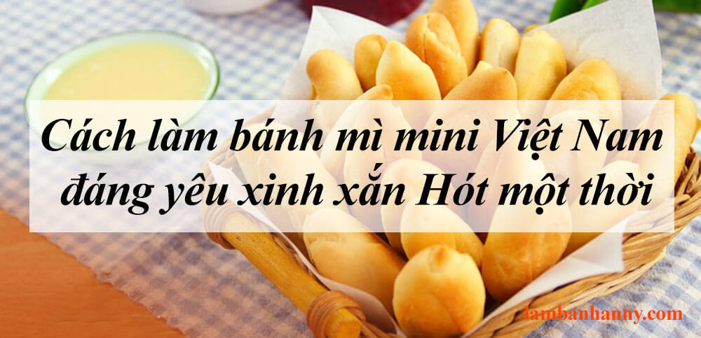 Cách làm bánh mì mini Việt Nam đáng yêu xinh xắn Hót một thời